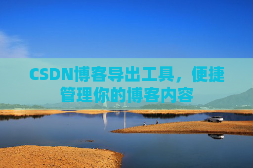 CSDN博客导出工具，便捷管理你的博客内容